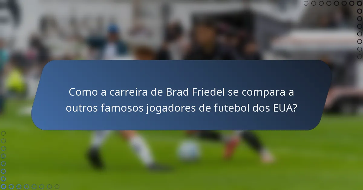 Como a carreira de Brad Friedel se compara a outros famosos jogadores de futebol dos EUA?