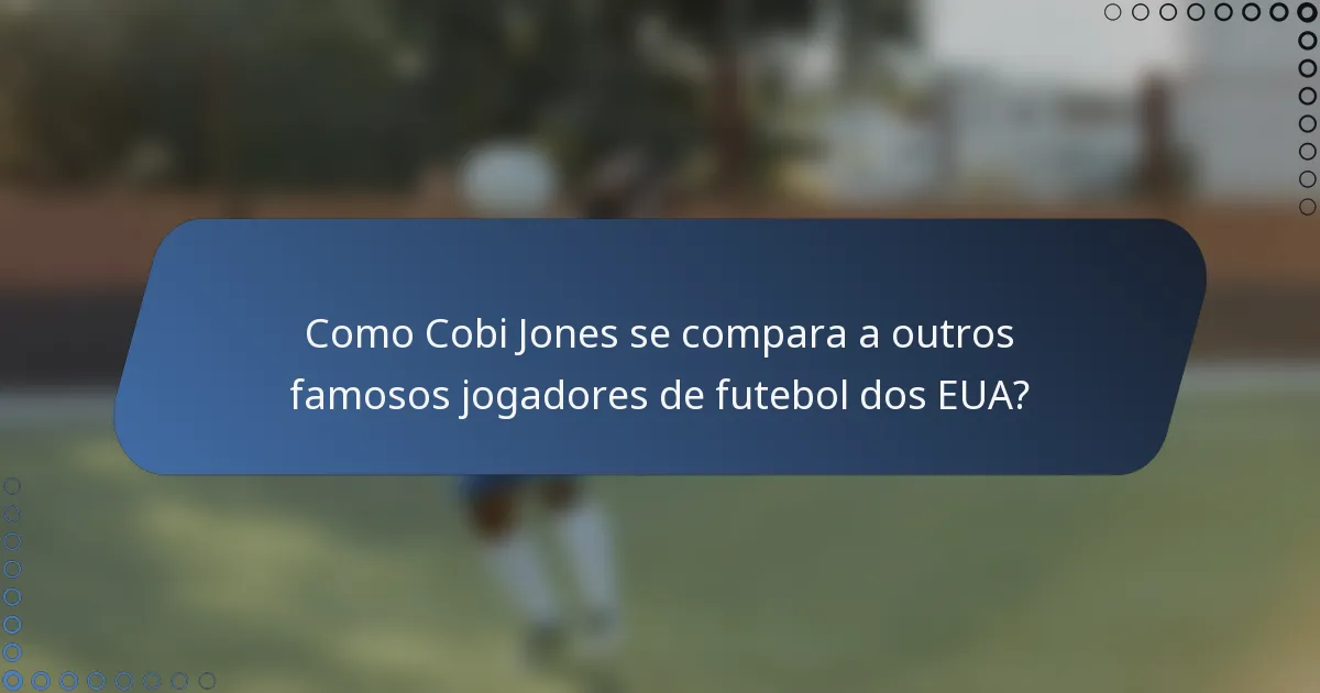 Como Cobi Jones se compara a outros famosos jogadores de futebol dos EUA?