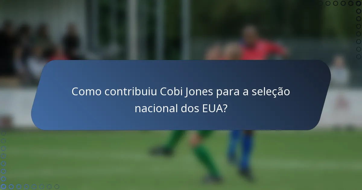 Como contribuiu Cobi Jones para a seleção nacional dos EUA?