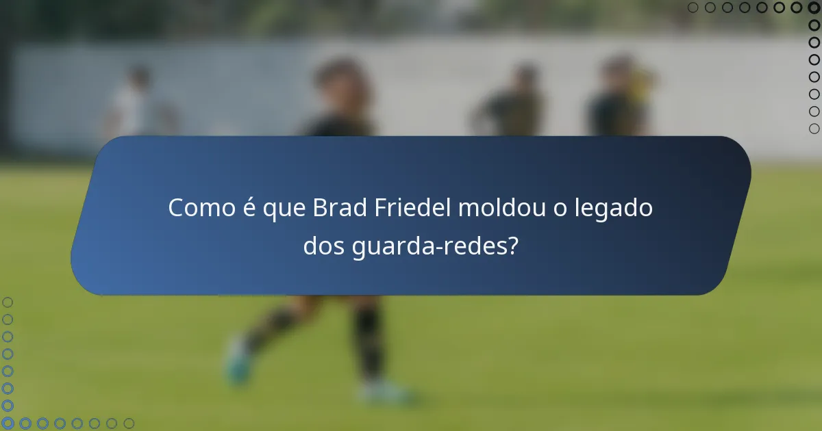 Como é que Brad Friedel moldou o legado dos guarda-redes?