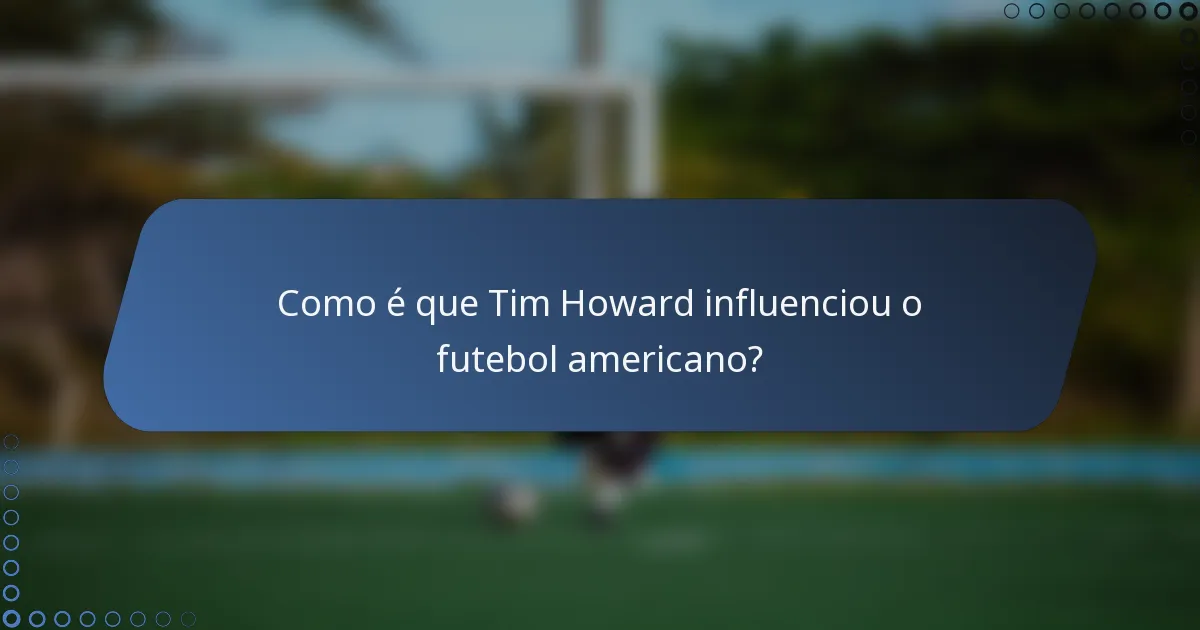 Como é que Tim Howard influenciou o futebol americano?