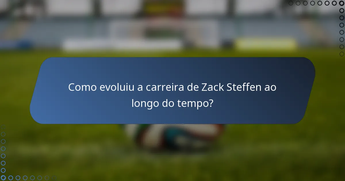 Como evoluiu a carreira de Zack Steffen ao longo do tempo?