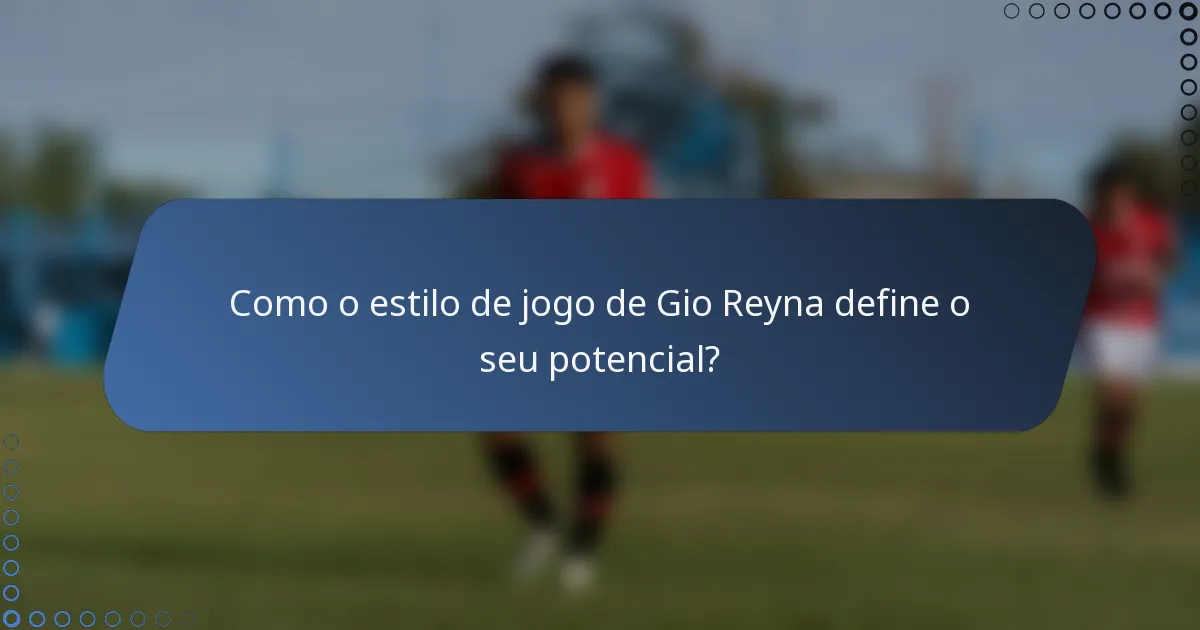 Como o estilo de jogo de Gio Reyna define o seu potencial?