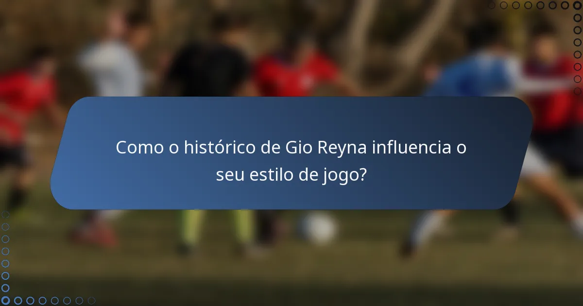 Como o histórico de Gio Reyna influencia o seu estilo de jogo?