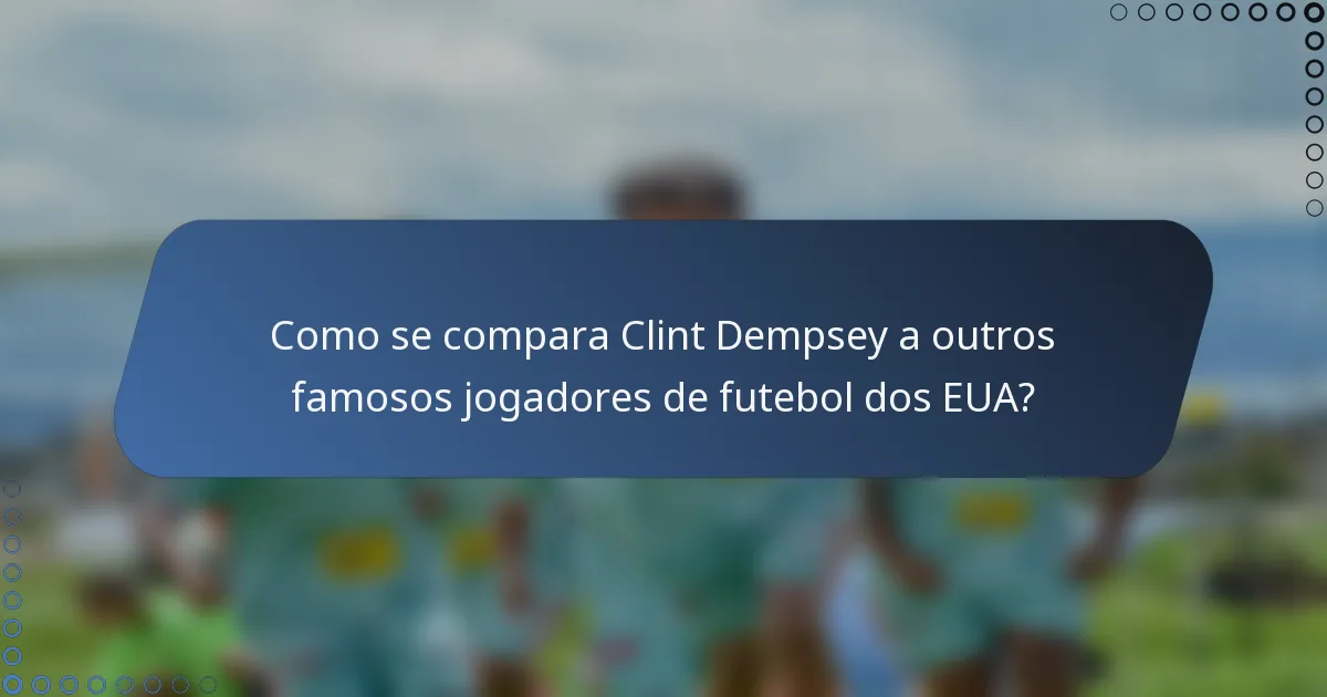 Como se compara Clint Dempsey a outros famosos jogadores de futebol dos EUA?