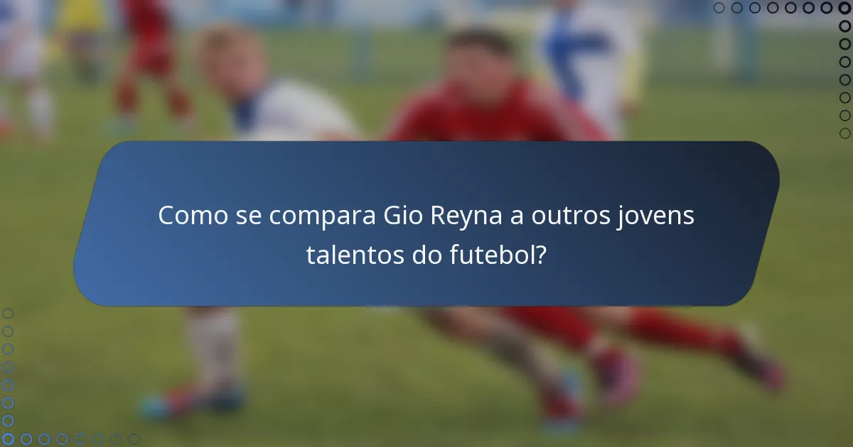 Como se compara Gio Reyna a outros jovens talentos do futebol?