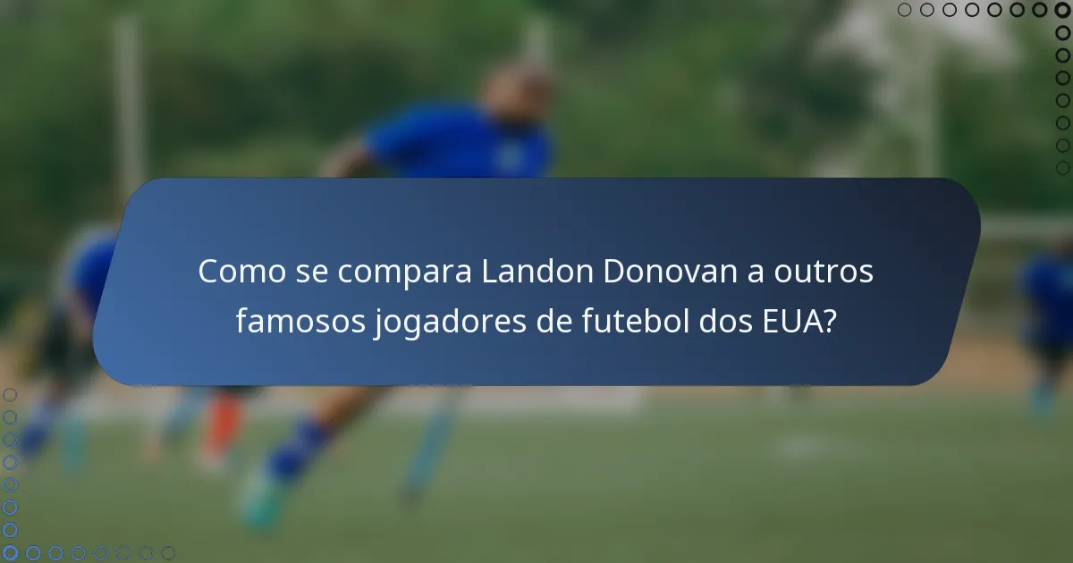 Como se compara Landon Donovan a outros famosos jogadores de futebol dos EUA?