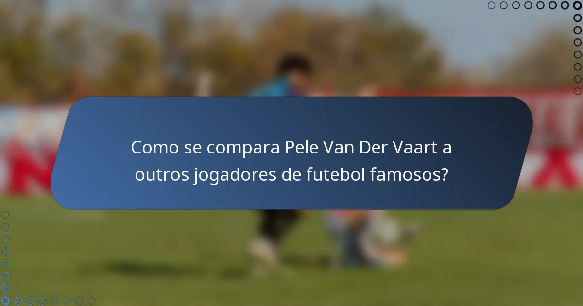Como se compara Pele Van Der Vaart a outros jogadores de futebol famosos?
