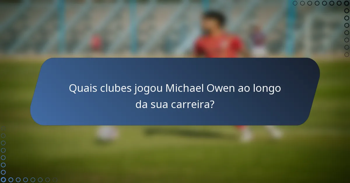 Quais clubes jogou Michael Owen ao longo da sua carreira?