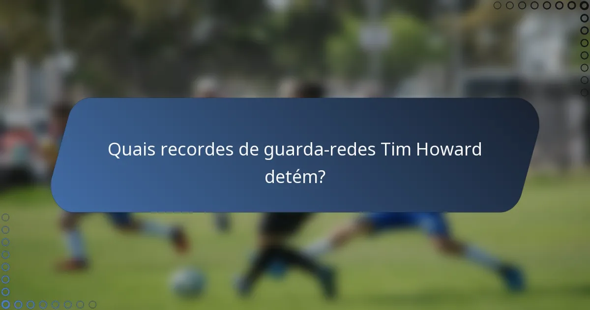 Quais recordes de guarda-redes Tim Howard detém?
