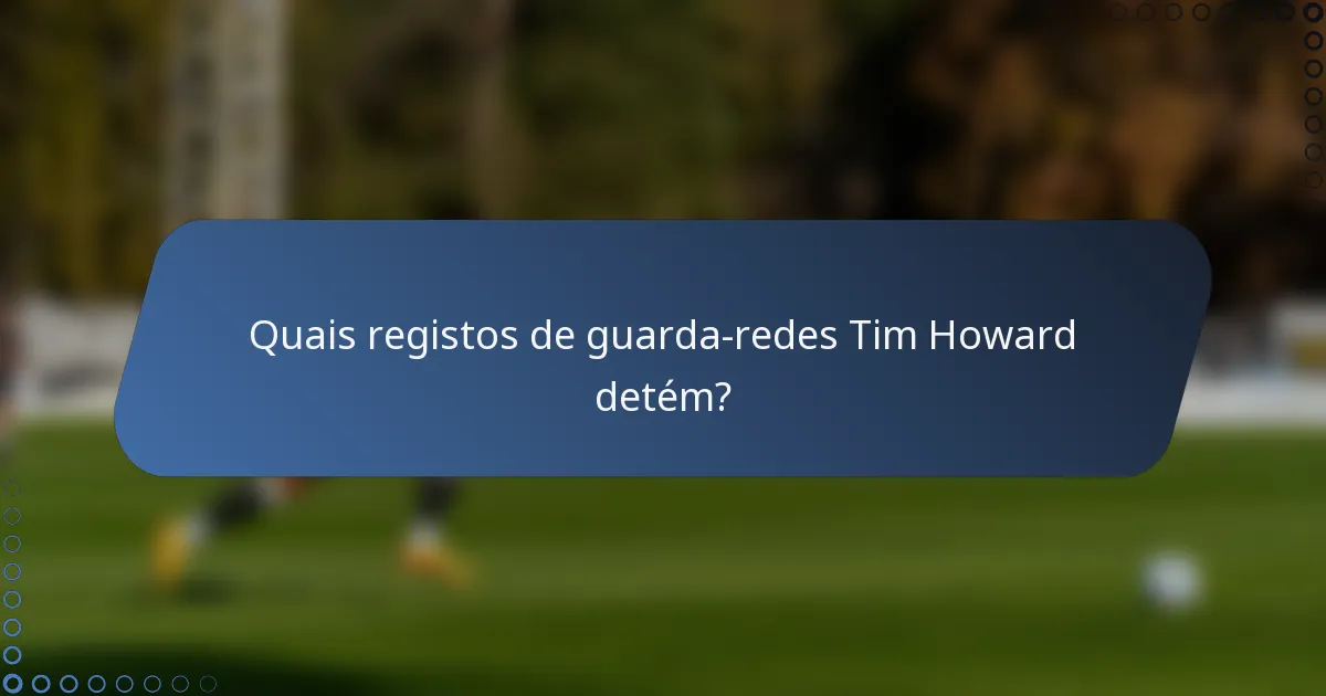 Quais registos de guarda-redes Tim Howard detém?