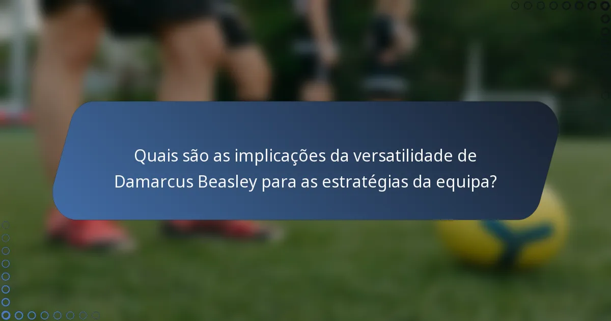 Quais são as implicações da versatilidade de Damarcus Beasley para as estratégias da equipa?