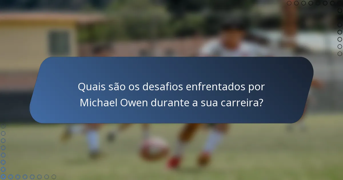 Quais são os desafios enfrentados por Michael Owen durante a sua carreira?