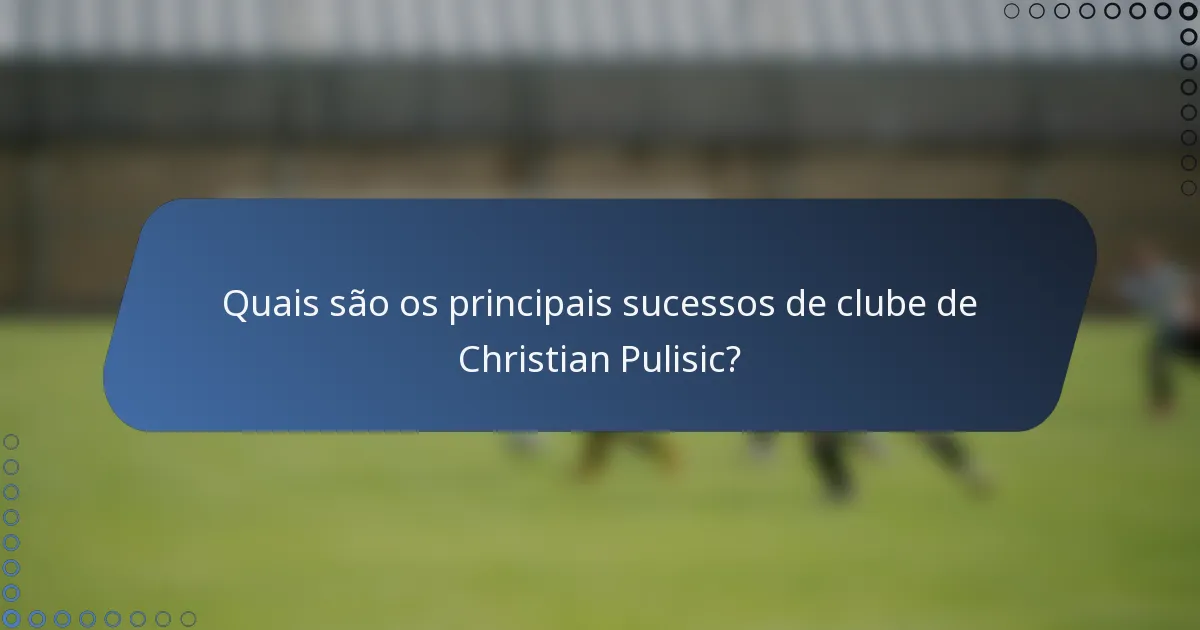 Quais são os principais sucessos de clube de Christian Pulisic?