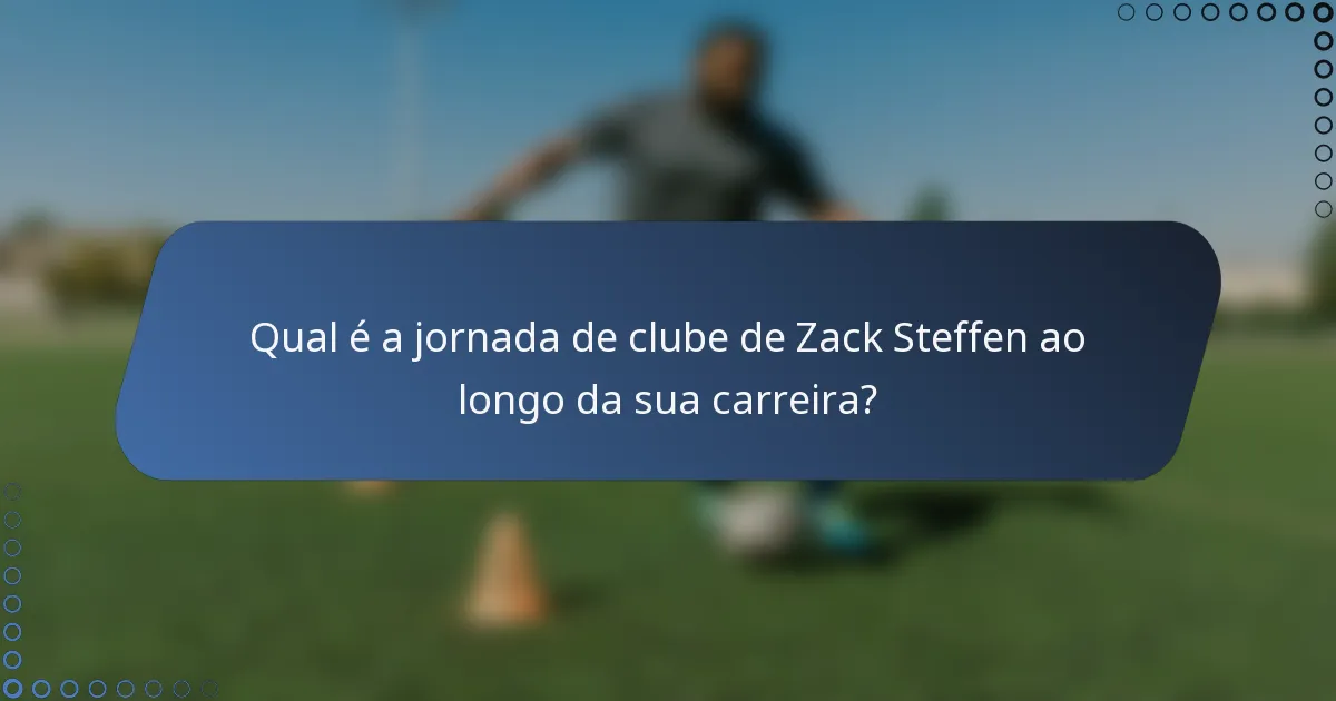 Qual é a jornada de clube de Zack Steffen ao longo da sua carreira?