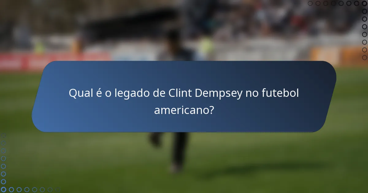 Qual é o legado de Clint Dempsey no futebol americano?