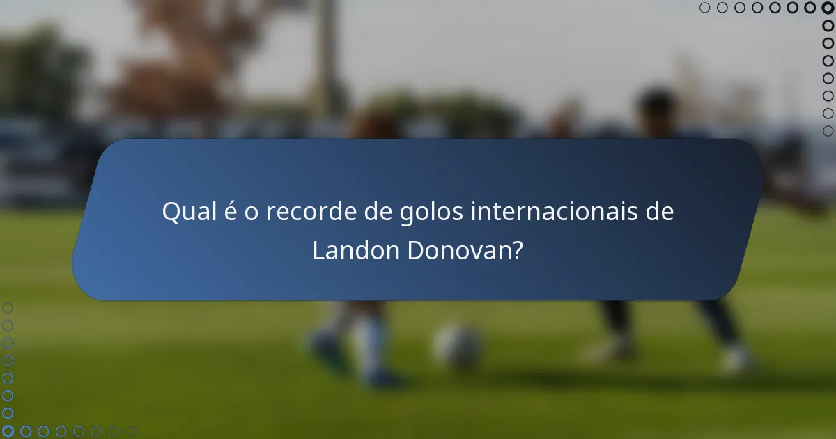 Qual é o recorde de golos internacionais de Landon Donovan?
