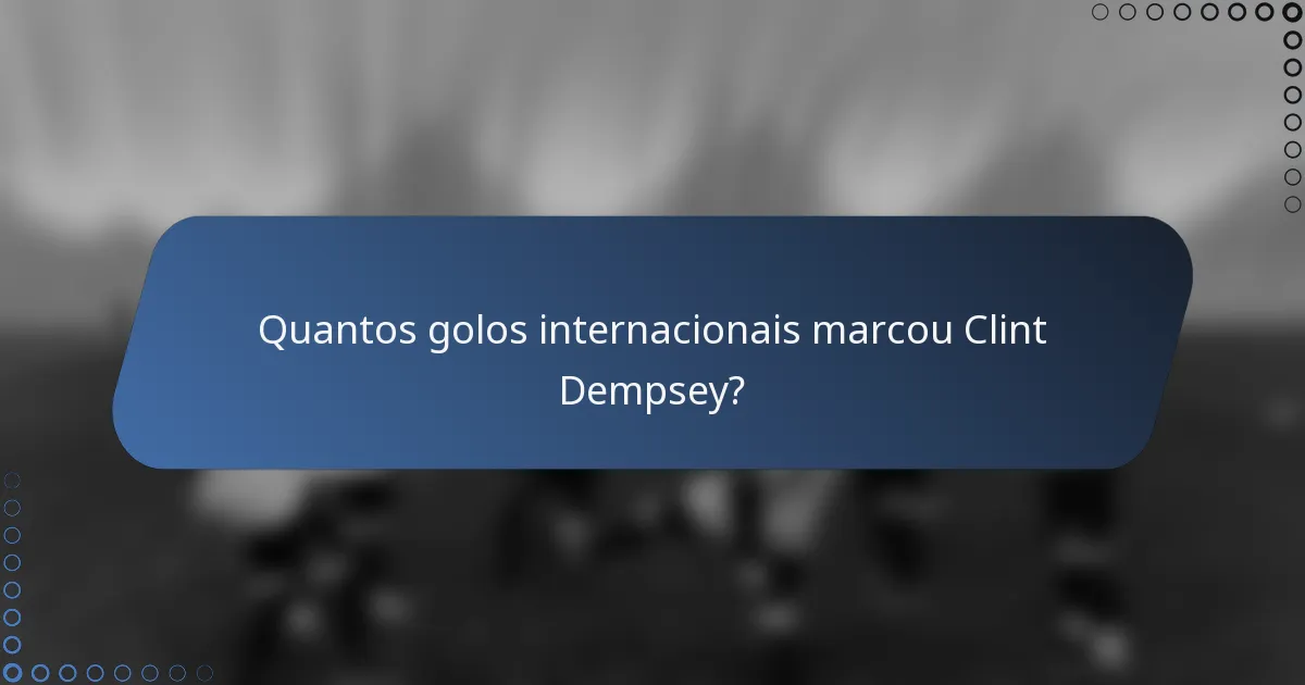 Quantos golos internacionais marcou Clint Dempsey?
