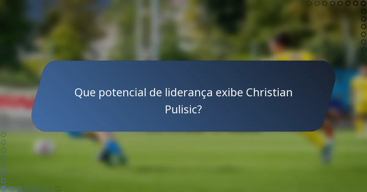 Que potencial de liderança exibe Christian Pulisic?